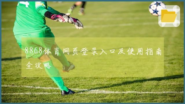 8868体育网页登录入口及使用指南全攻略