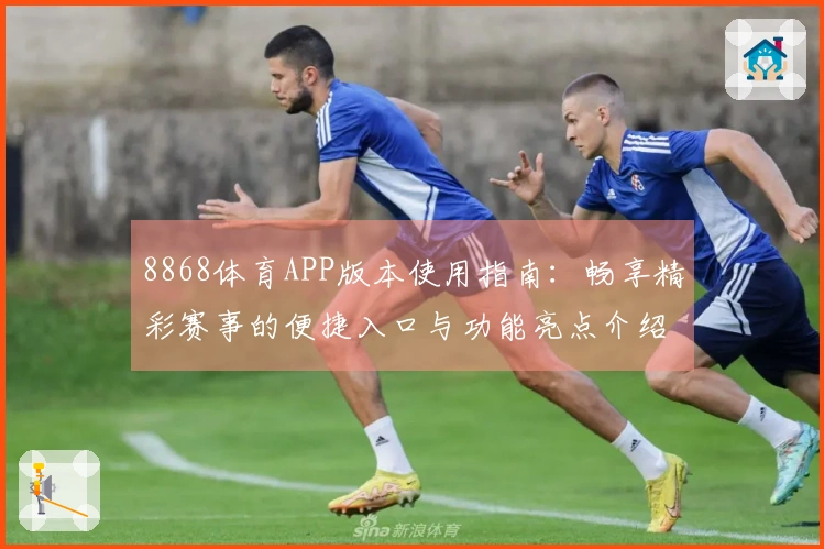 8868体育APP版本使用指南：畅享精彩赛事的便捷入口与功能亮点介绍