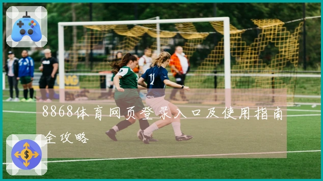 8868体育网页登录入口及使用指南全攻略