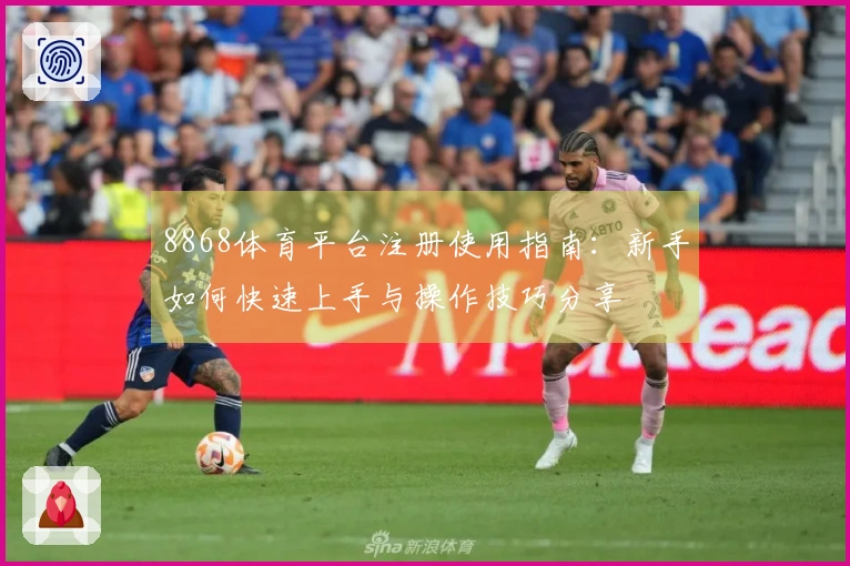 8868体育平台注册使用指南:新手如何快速上手与操作技巧分享
