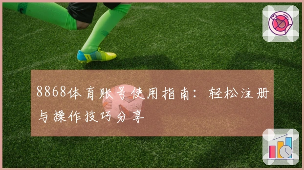 8868体育账号使用指南：轻松注册与操作技巧分享