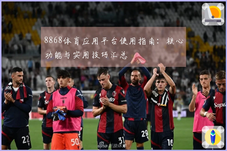 8868体育应用平台使用指南：核心功能与实用技巧汇总