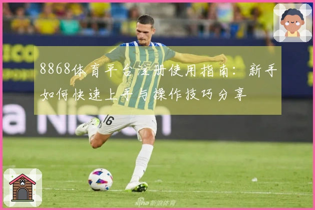 8868体育平台注册使用指南：新手如何快速上手与操作技巧分享