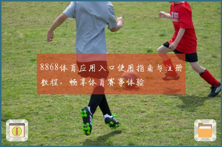 8868体育应用入口使用指南与注册教程，畅享体育赛事体验
