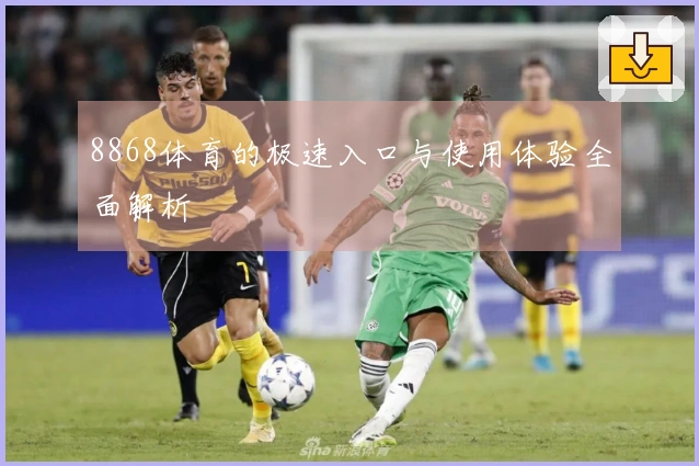 8868体育的极速入口与使用体验全面解析
