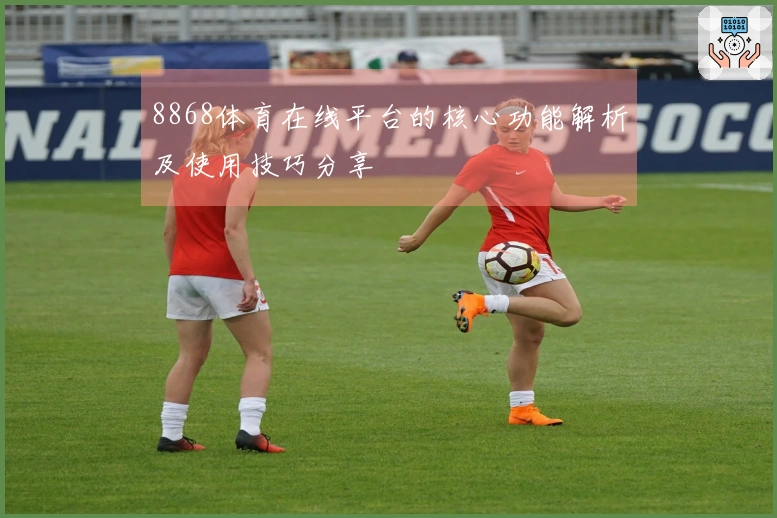 8868体育在线平台的核心功能解析及使用技巧分享