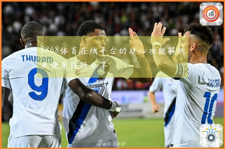 8868体育在线平台的核心功能解析及使用技巧分享