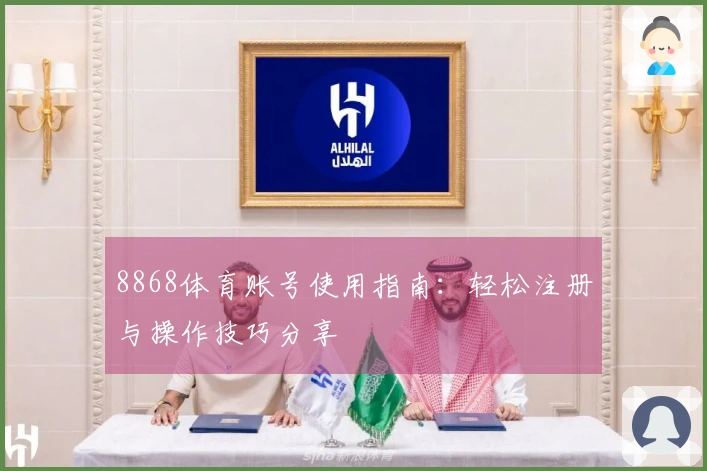 8868体育账号使用指南：轻松注册与操作技巧分享
