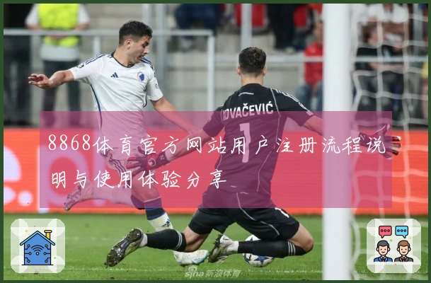 8868体育官方网站用户注册流程说明与使用体验分享