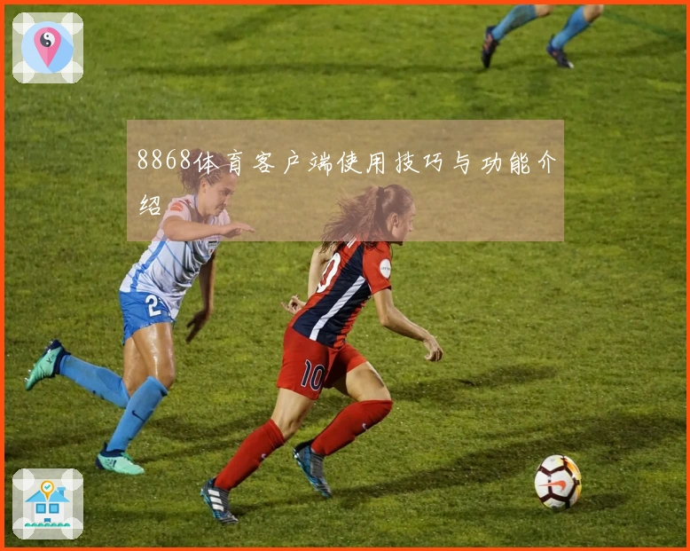 8868体育客户端使用技巧与功能介绍