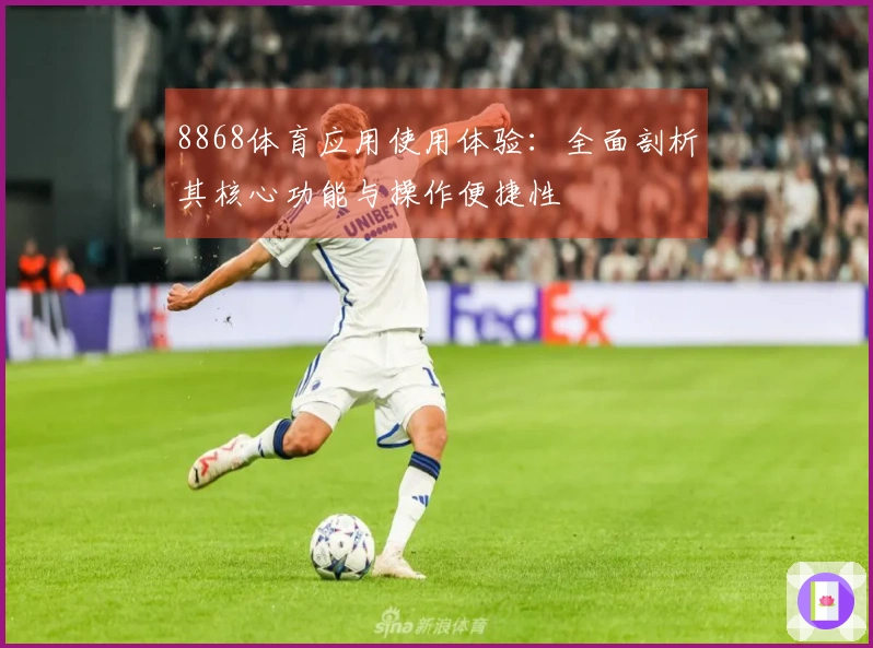 8868体育应用使用体验：全面剖析其核心功能与操作便捷性