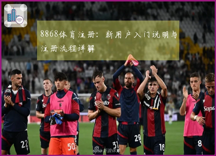 8868体育注册：新用户入门说明与注册流程详解