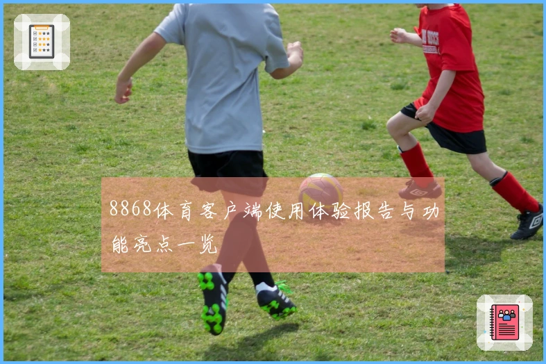 8868体育客户端使用体验报告与功能亮点一览