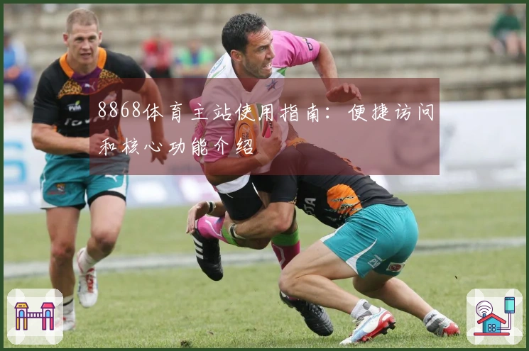 8868体育主站使用指南：便捷访问和核心功能介绍