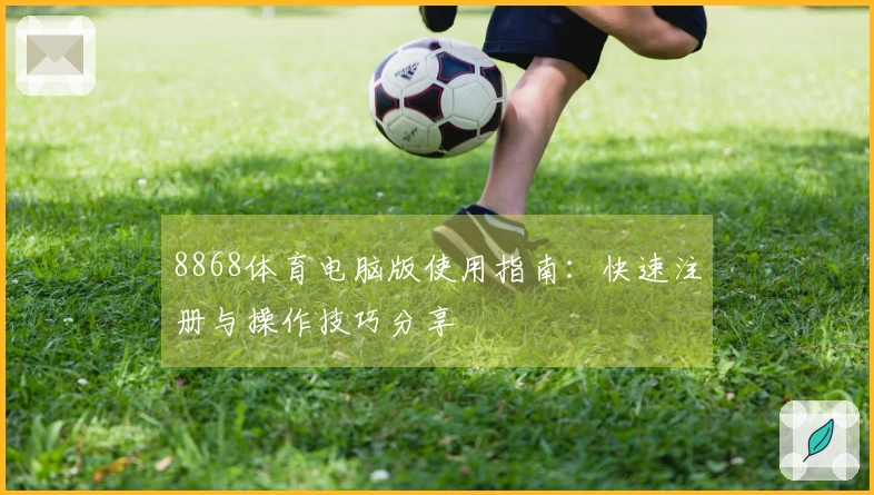 8868体育电脑版使用指南:快速注册与操作技巧分享