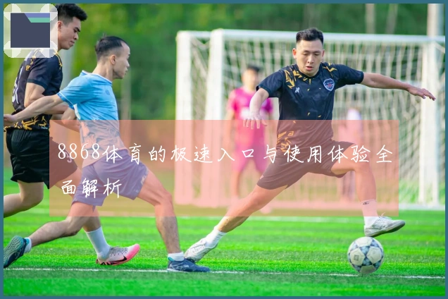 8868体育的极速入口与使用体验全面解析